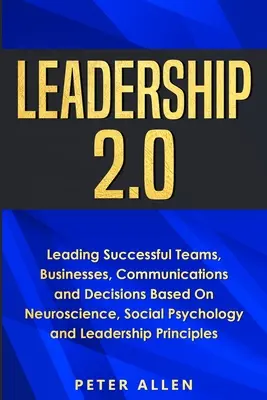 Vezetés 2.0: Sikeres csapatok, vállalkozások, kommunikáció és döntések vezetése az idegtudomány, a szociálpszichológia és a vezető alapján - Leadership 2.0: Leading Successful Teams, Businesses, Communications and Decisions Based On Neuroscience, Social Psychology and Leader