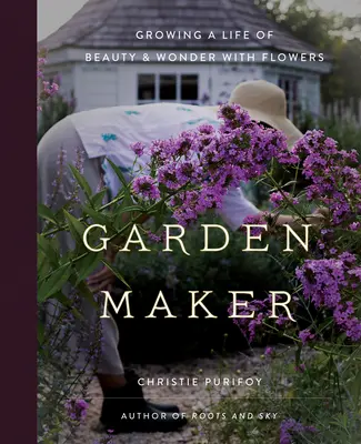 Garden Maker: A szépség és a csoda életének virágokkal való megteremtése - Garden Maker: Growing a Life of Beauty and Wonder with Flowers