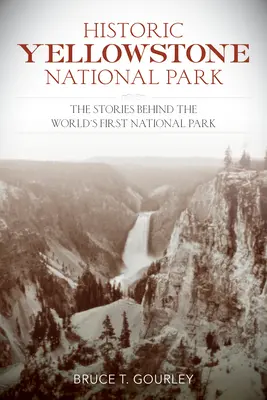 Történelmi Yellowstone Nemzeti Park: A világ első nemzeti parkjának történetei - Historic Yellowstone National Park: The Stories Behind the World's First National Park