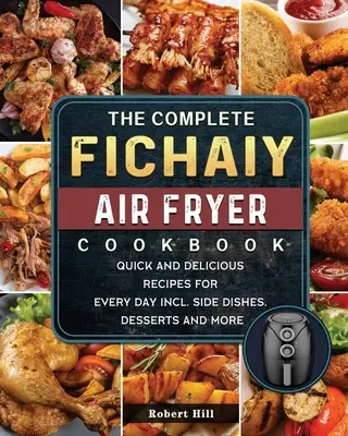 The Complete Fichaiy AIR FRYER Cookbook: Gyors és ízletes receptek minden napra, köretekkel, desszertekkel és egyebekkel. - The Complete Fichaiy AIR FRYER Cookbook: Quick and Delicious Recipes for Every Day incl. Side Dishes, Desserts and More