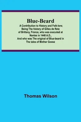 Kékszakállú: Hozzájárulás a történelemhez és a néphagyományhoz; a franciaországi Bretagne-ban kivégzett Gilles de Retz története. - Blue-beard: A Contribution to History and Folk-lore; Being the history of Gilles de Retz of Brittany, France, who was executed at