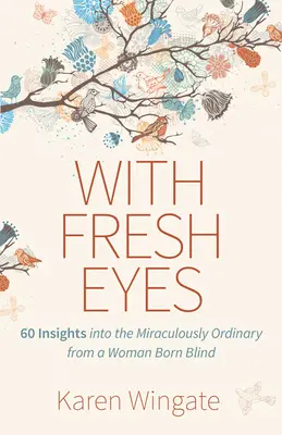 Friss szemmel: 60 betekintés a csodálatosan hétköznapi dolgokba egy vakon született nőtől - With Fresh Eyes: 60 Insights Into the Miraculously Ordinary from a Woman Born Blind