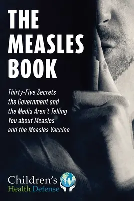 Kanyarós könyv: Harmincöt titok, amit a kormány és a média nem árul el a kanyaróról és a kanyaró elleni védőoltásról - Measles Book: Thirty-Five Secrets the Government and the Media Aren't Telling You about Measles and the Measles Vaccine