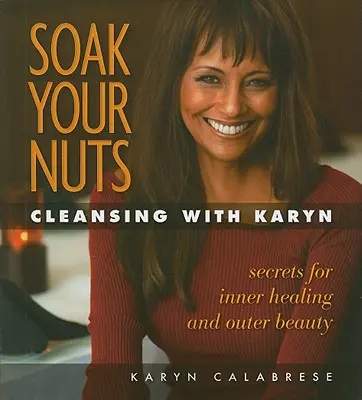 Soak Your Nuts: Soak Your Nuts: Tisztítás Karynnel - Soak Your Nuts: Cleansing with Karyn