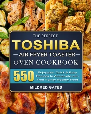 A tökéletes Toshiba Air Fryer Pirítós sütő szakácskönyve: 550 élvezetes, gyors és egyszerű recept, hogy értékelje a családjával az egészséges ételeket. - The Perfect Toshiba Air Fryer Toaster Oven Cookbook: 550 Enjoyable, Quick & Easy Recipes to Appreciate with Your Family Healthy Food