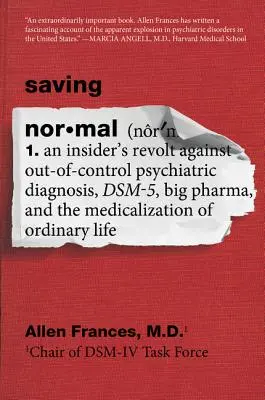 Saving Normal (A normális megmentése): Egy bennfentes lázadása az elszabadult pszichiátriai diagnosztika, a Dsm-5, a Big Pharma és a rendiség medikalizálása ellen - Saving Normal: An Insider's Revolt Against Out-Of-Control Psychiatric Diagnosis, Dsm-5, Big Pharma, and the Medicalization of Ordinar