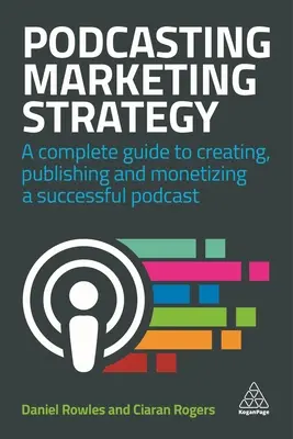 Podcasting marketingstratégia: A Complete Guide to Creating, Publishing and Monetizing a Successful Podcast (Teljes útmutató a sikeres podcast létrehozásához, közzétételéhez és pénzzé tételéhez) - Podcasting Marketing Strategy: A Complete Guide to Creating, Publishing and Monetizing a Successful Podcast