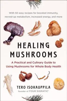Gyógyító gombák: A Practical and Culinary Guide to Using Mushrooms for Whole Body Health (Gyakorlati és kulináris útmutató a gombák használatához az egész test egészségéért) - Healing Mushrooms: A Practical and Culinary Guide to Using Mushrooms for Whole Body Health