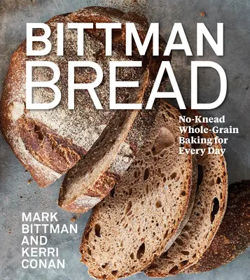 Bittman Bread: Breadman: Teljes kiőrlésű gabonából készült sütemények minden napra - Bittman Bread: No-Knead Whole Grain Baking for Every Day