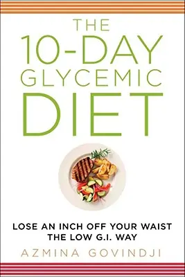 A 10 napos glikémiás diéta: Fogyj le egy centit a derekadról az alacsony glikémiás módszerrel - The 10-Day Glycemic Diet: Lose an Inch Off Your Waist the Low G.I. Way