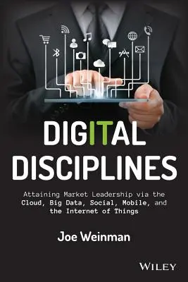 Digitális diszciplínák: Piaci vezető szerep elérése a felhő, a nagy adatmennyiség, a közösségi, a mobil és a dolgok internete révén - Digital Disciplines: Attaining Market Leadership Via the Cloud, Big Data, Social, Mobile, and the Internet of Things