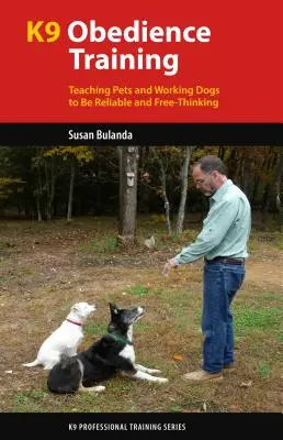 K9 engedelmességi képzés: A háziállatok és a munkakutyák megbízható és szabad gondolkodásra nevelése - K9 Obedience Training: Teaching Pets and Working Dogs to Be Reliable and Free-Thinking