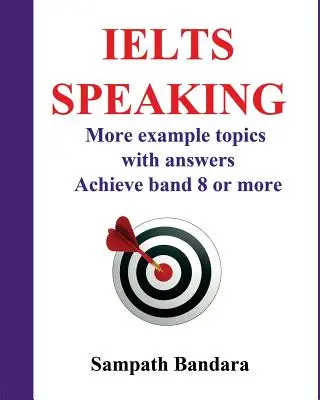 Ielts Speaking: További példatémák válaszokkal: Ielts Speaking Test: Útmutató a 8-as vagy magasabb sáv eléréséhez az Ielts Speaking vizsgán. - Ielts Speaking: More Example Topics with Answers: Guide to Achieve Band 8 or More in Ielts Speaking Test.