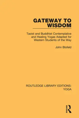 A bölcsesség kapuja: Taoista és buddhista szemlélődő és gyógyító jógák az út nyugati tanulói számára adaptálva - Gateway to Wisdom: Taoist and Buddhist Contemplative and Healing Yogas Adapted for Western Students of the Way