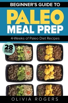 Paleo Meal Prep: Kezdők útmutatója az étkezés előkészítéséhez 4 hét paleo diétás receptek (28 teljes nap paleo ételekből) - Paleo Meal Prep: Beginners Guide to Meal Prep 4-Weeks of Paleo Diet Recipes (28 Full Days of Paleo Meals)