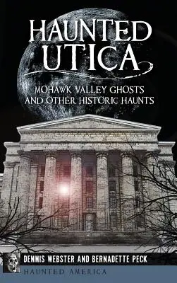 Haunted Utica: Mohawk-völgyi szellemek és más történelmi kísértetek - Haunted Utica: Mohawk Valley Ghosts and Other Historic Haunts