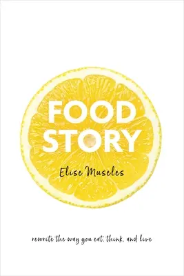 Food Story: Újraírni az étkezést, a gondolkodást és az életet - Food Story: Rewrite the Way You Eat, Think, and Live