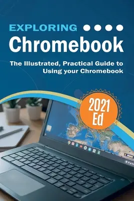 A ChromeBook 2021-es kiadásának felfedezése: A Chromebook használatának illusztrált, gyakorlati útmutatója - Exploring ChromeBook 2021 Edition: The Illustrated, Practical Guide to using Chromebook