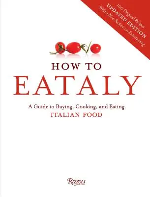 Hogyan kell Eatalyba menni - Útmutató az olasz ételek vásárlásához, főzéséhez és fogyasztásához - How To Eataly - A Guide to Buying, Cooking, and Eating Italian Food