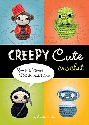 Hátborzongatóan aranyos horgolás - zombik, nindzsák, robotok és még sok más! - Creepy Cute Crochet - Zombies, Ninjas, Robots, and More!