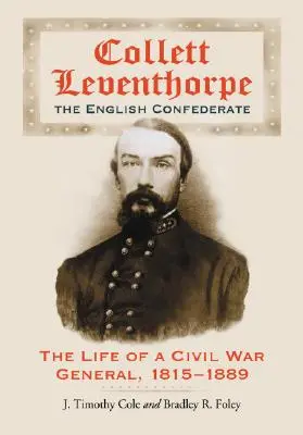 Collett Leventhorpe, az angol konföderáció: Egy polgárháborús tábornok élete, 1815-1889 - Collett Leventhorpe, the English Confederate: The Life of a Civil War General, 1815-1889