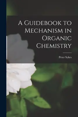 Útmutató a mechanizmushoz a szerves kémiában - A Guidebook to Mechanism in Organic Chemistry