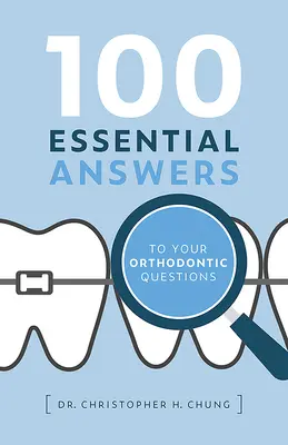 100 alapvető válasz a fogszabályozási kérdésekre - 100 Essential Answers to Your Orthodontic Questions