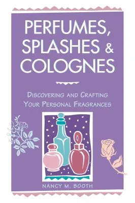 Parfümök, fröccsök és kölnik: A személyes illatok felfedezése és megalkotása - Perfumes, Splashes & Colognes: Discovering and Crafting Your Personal Fragrances