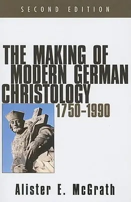 A modern német krisztológia kialakulása, 1750-1990, Második kiadás - The Making of Modern German Christology, 1750-1990, Second Edition