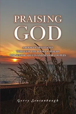 Praising God: A Book of Devotions through the Book of Psalms for Senior Adults and Senior Couples (Áhítatok könyve a Zsoltárok könyvén keresztül idősebb felnőttek és idősebb párok számára) - Praising God: A Book of Devotions through the Book of Psalms for Senior Adults and Senior Couples