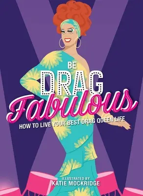 Be Drag Fabulous: Hogyan élheted a legjobb Drag Queen életedet? - Be Drag Fabulous: How to Live Your Best Drag Queen Life