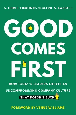 A jó az első: Hogyan teremtenek a mai vezetők olyan kompromisszummentes vállalati kultúrát, amely nem szívás - Good Comes First: How Today's Leaders Create an Uncompromising Company Culture That Doesn't Suck