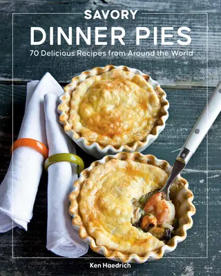 Savory Dinner Pies: Több mint 80 finom recept a világ minden tájáról - Savory Dinner Pies: More Than 80 Delicious Recipes from Around the World