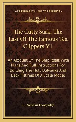 A Cutty Sark, az utolsó híres teakirályhajó V1: Magáról a hajóról, tervekkel és teljes építési utasításokkal a hajótesthez, a hajófalhoz és a hajótesthez. - The Cutty Sark, The Last Of The Famous Tea Clippers V1: An Account Of The Ship Itself, With Plans And Full Instructions For Building The Hull, Bulwark