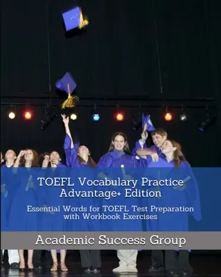 TOEFL szókincsgyakorlat Advantage+ Edition: Essential Words for TOEFL Test Preparation with Workbook Exercises (Alapvető szavak a TOEFL vizsgára való felkészüléshez) - TOEFL Vocabulary Practice Advantage+ Edition: Essential Words for TOEFL Test Preparation with Workbook Exercises