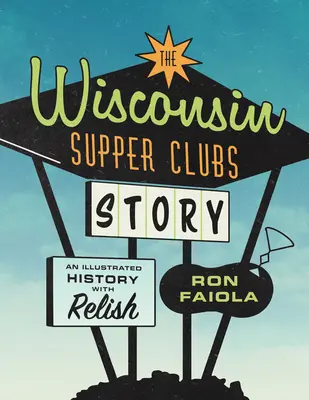 A Wisconsin Supper Clubs története: Képekkel illusztrált történelem, fűszerekkel - The Wisconsin Supper Clubs Story: An Illustrated History, with Relish