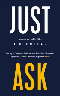 Just Ask: A magabiztos, bátor, türelmes, könyörtelen, szégyentelen, függő, hálás, erőteljes, várakozó ima öröme - Just Ask: The Joy of Confident, Bold, Patient, Relentless, Shameless, Dependent, Grateful, Powerful, Expectant Prayer