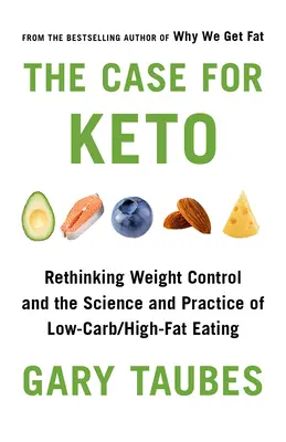 A Keto ügye: A testsúlykontroll újragondolása és az alacsony szénhidráttartalmú/magas zsírtartalmú étkezés tudománya és gyakorlata - The Case for Keto: Rethinking Weight Control and the Science and Practice of Low-Carb/High-Fat Eating