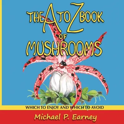 A gombák A-tól Z-ig terjedő könyve: Melyiket élvezzük, és melyiket kerüljük - The A to Z Book of Mushrooms: Which to Enjoy and Which to Avoid