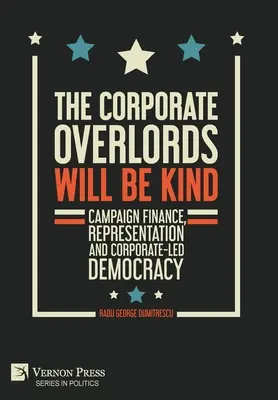 A vállalati nagyurak kedvesek lesznek: Kampányfinanszírozás, képviselet és a vállalatok által irányított demokrácia - The Corporate Overlords will be Kind: Campaign Finance, Representation and Corporate-led Democracy