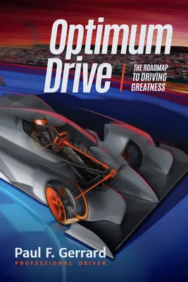 Optimum Drive: The Road Map to Driving Greatness Optimum Drive (Sportpszichológia, motorsport) - Optimum Drive: The Road Map to Driving Greatness Optimum Drive (Sports Psychology, Motor Sports)