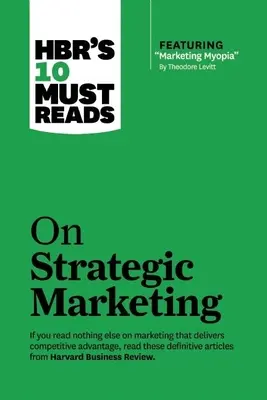 Hbr's 10 Must Reads on Strategic Marketing (a Theodore Levitt által írt Marketing Myopia című kiemelt cikkel) - Hbr's 10 Must Reads on Strategic Marketing (with Featured Article Marketing Myopia, by Theodore Levitt)