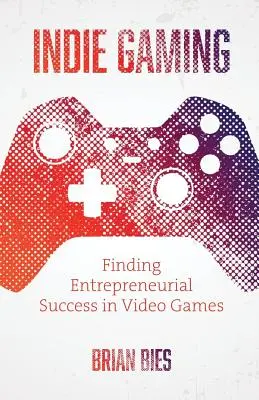 Indie Gaming: A vállalkozói siker megtalálása a videojátékokban - Indie Gaming: Finding Entrepreneurial Success in Video Games