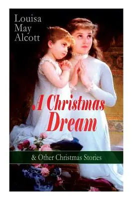 Egy karácsonyi álom és más karácsonyi történetek Louisa May Alcott-tól: Boldog karácsonyt, Amit a harang látott és mondott, Becky karácsonyi álma, Az apát gh. - A Christmas Dream & Other Christmas Stories by Louisa May Alcott: Merry Christmas, What the Bell Saw and Said, Becky's Christmas Dream, The Abbot's Gh