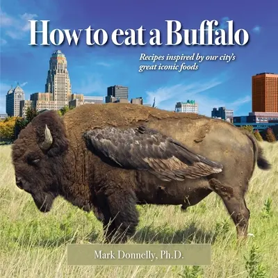 Hogyan kell megenni egy bölényt: Városunk nagyszerű ikonikus ételei által inspirált receptek - How to eat a Buffalo: Recipes Inspired by Our City's Great Iconic Foods