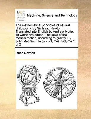 A természetfilozófia matematikai alapelvei. by Sir Isaac Newton. Fordította angolra Andrew Motte. amelyhez hozzá vannak adva a M - The Mathematical Principles of Natural Philosophy. by Sir Isaac Newton. Translated Into English by Andrew Motte. to Which Are Added, the Laws of the M