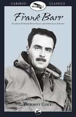 Frank Barr: Alaszkai úttörő bozótpilóta és egyszemélyes légitársaság - Frank Barr: Alaskan Pioneer Bush Pilot and One-Man Airline