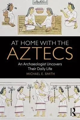 Otthon az aztékoknál: Egy régész feltárja mindennapi életüket - At Home with the Aztecs: An Archaeologist Uncovers Their Daily Life