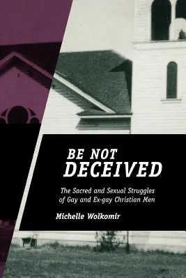 Be Not Deceived: The Sacred and Sexual Struggles of Gay and Ex-gay Christian Men (A meleg és ex-gay keresztény férfiak szent és szexuális küzdelmei) - Be Not Deceived: The Sacred and Sexual Struggles of Gay and Ex-gay Christian Men
