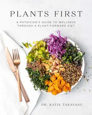 Először a növények: Egy orvos útmutatója a növényeken alapuló táplálkozással a jóléthez - Plants First: A Physician's Guide to Wellness Through a Plant-Forward Diet